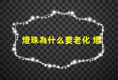 燈珠為什么要老化 燈珠為什么老化發(fā)藍